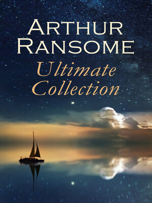 cover image of Arthur Ransome--Ultimate Collection: Swallows and Amazons Series, Children's Books, Literary Studies and Historical Writings
